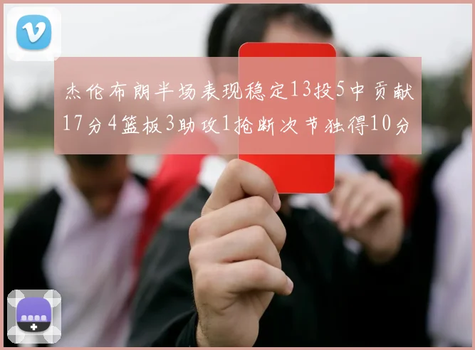 杰伦布朗半场表现稳定13投5中贡献17分4篮板3助攻1抢断次节独得10分