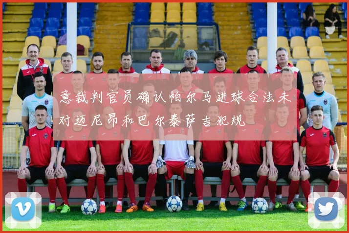 意裁判官员确认帕尔马进球合法未对迈尼昂和巴尔泰萨吉犯规