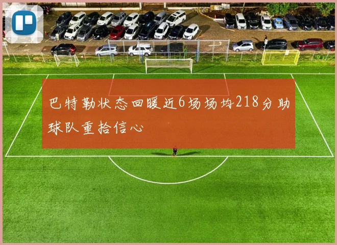 巴特勒状态回暖近6场场均218分助球队重拾信心