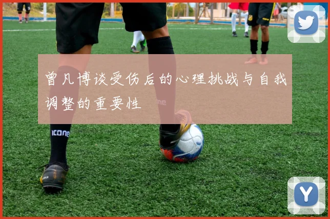 曾凡博谈受伤后的心理挑战与自我调整的重要性