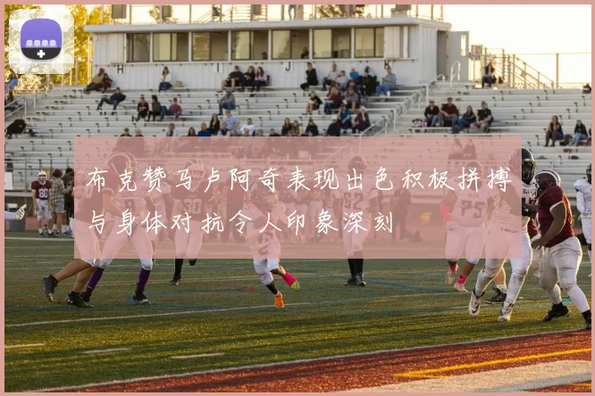 布克赞马卢阿奇表现出色积极拼搏与身体对抗令人印象深刻