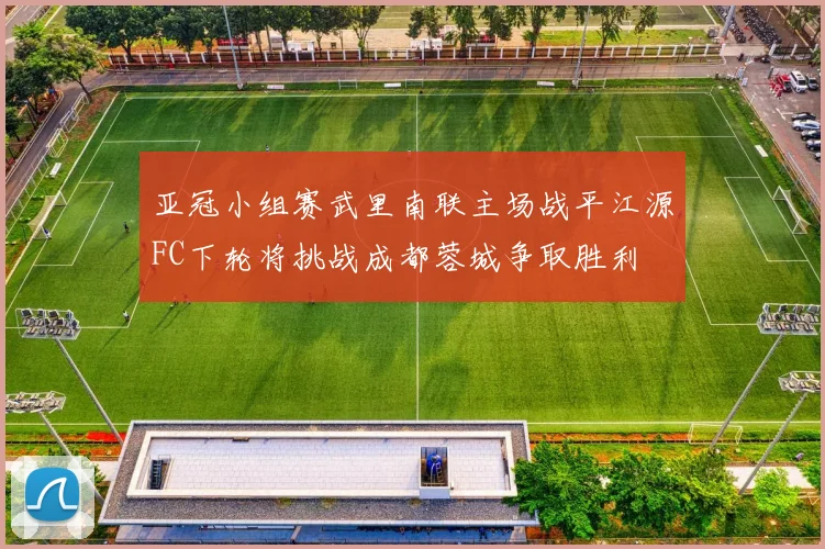 亚冠小组赛武里南联主场战平江源FC下轮将挑战成都蓉城争取胜利