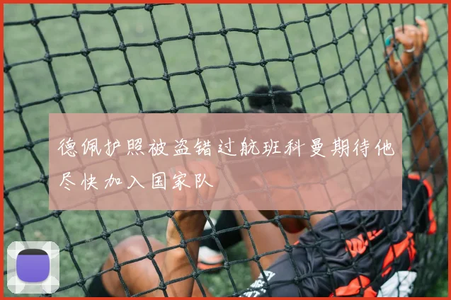 德佩护照被盗错过航班科曼期待他尽快加入国家队