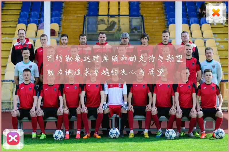 巴特勒表达对库明加的支持与期望助力他追求卓越的决心与渴望