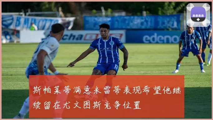 斯帕莱蒂满意米雷蒂表现希望他继续留在尤文图斯竞争位置