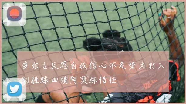 多尔古反思自我信心不足努力打入制胜球回馈阿莫林信任