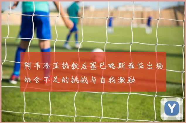 阿韦洛亚执教后塞巴略斯面临出场机会不足的挑战与自我激励