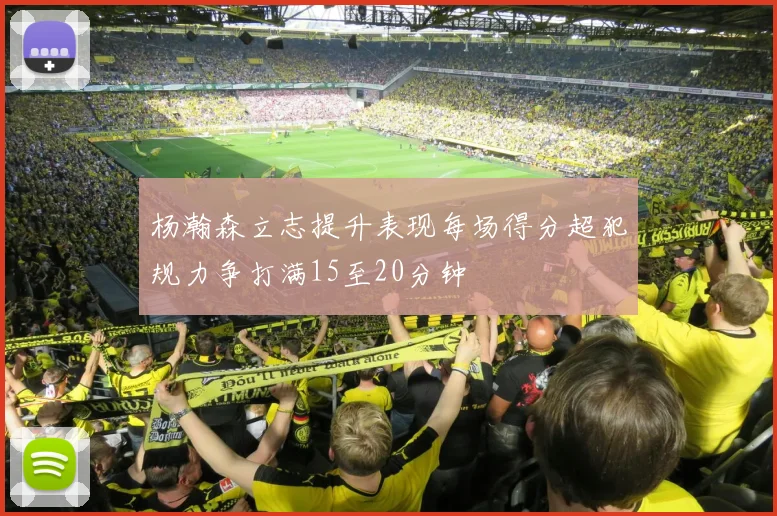 杨瀚森立志提升表现每场得分超犯规力争打满15至20分钟