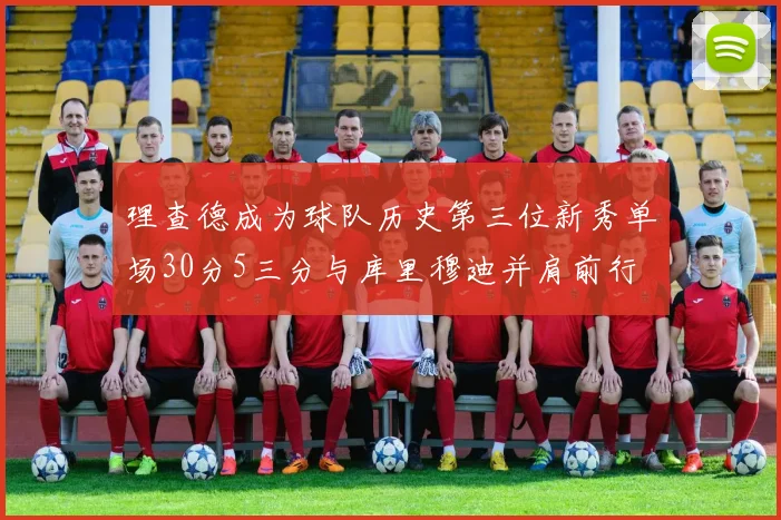 理查德成为球队历史第三位新秀单场30分5三分与库里穆迪并肩前行