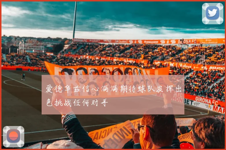 爱德华兹信心满满期待球队发挥出色挑战任何对手