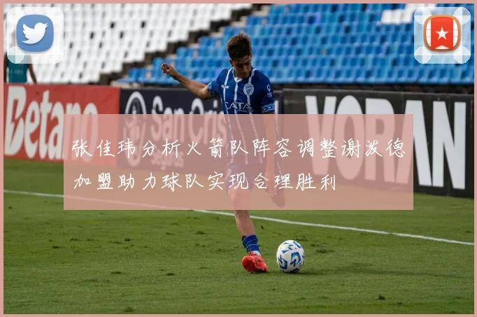 张佳玮分析火箭队阵容调整谢泼德加盟助力球队实现合理胜利